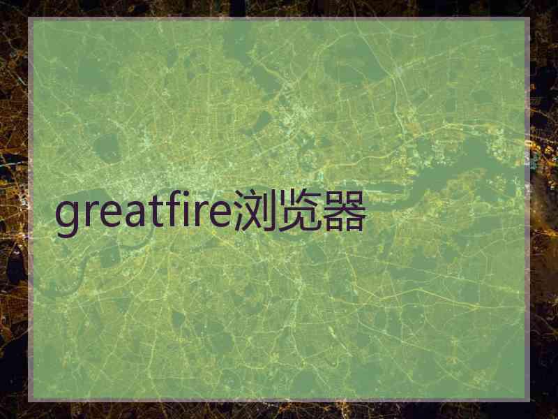 greatfire浏览器