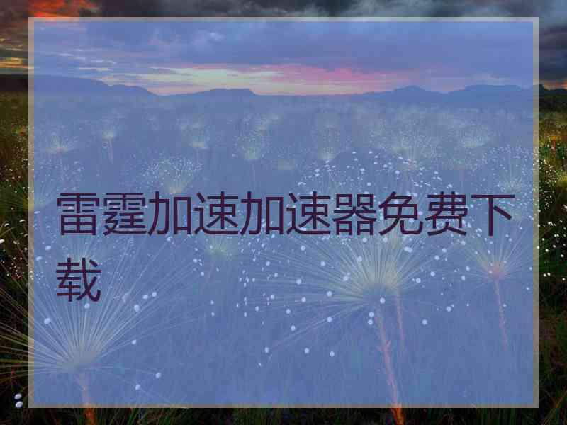 雷霆加速加速器免费下载