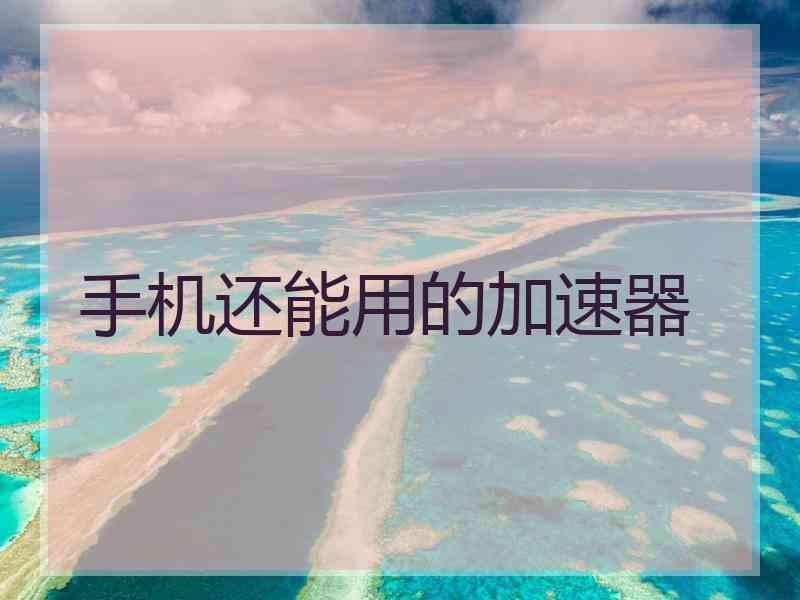 手机还能用的加速器