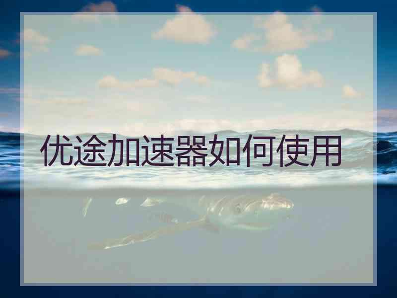 优途加速器如何使用