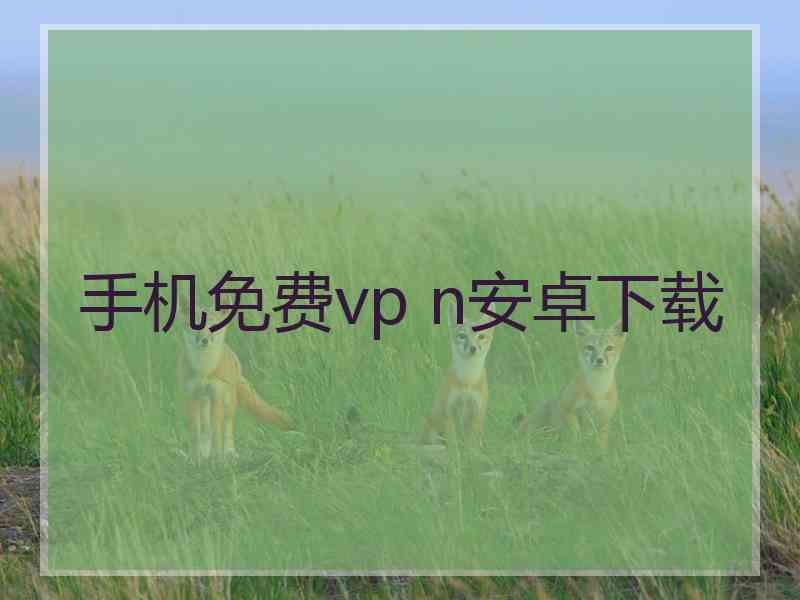 手机免费vp n安卓下载
