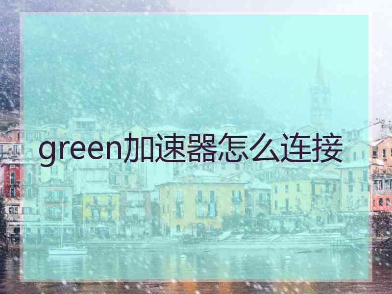 green加速器怎么连接