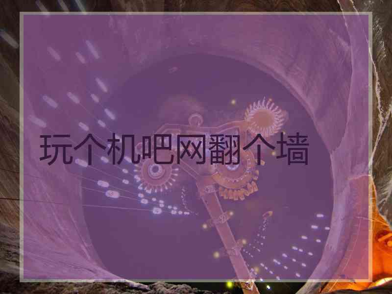 玩个机吧网翻个墙