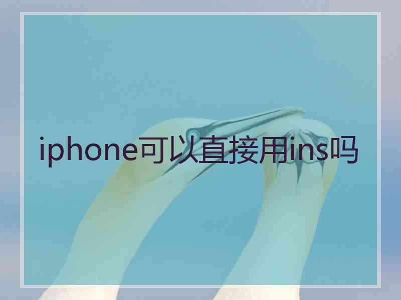 iphone可以直接用ins吗