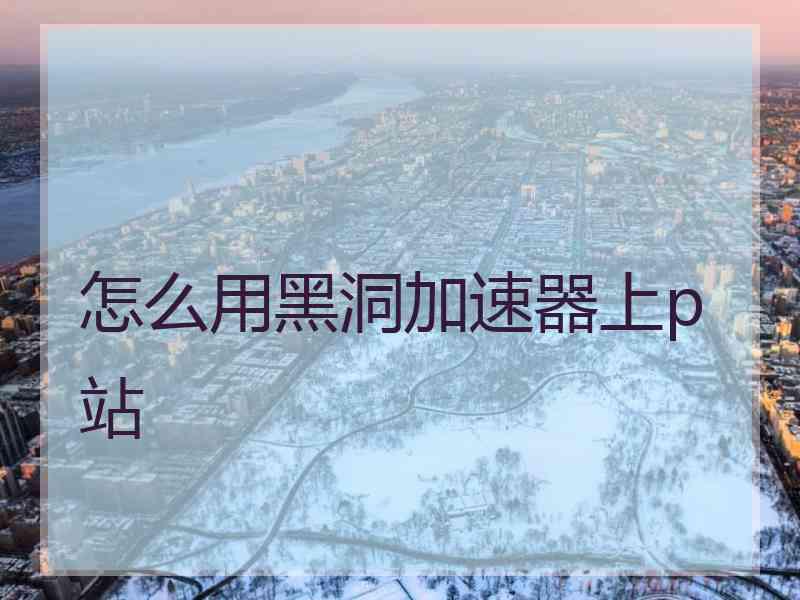 怎么用黑洞加速器上p站