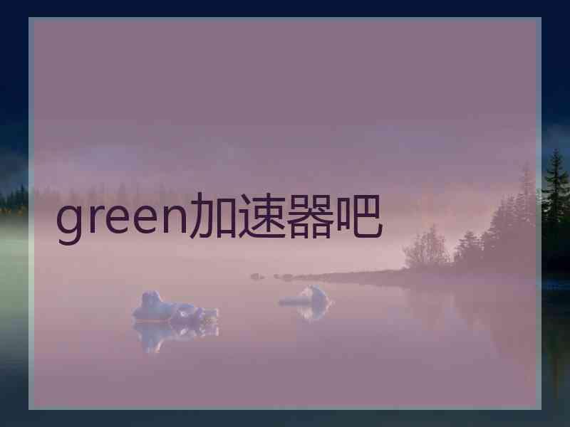 green加速器吧