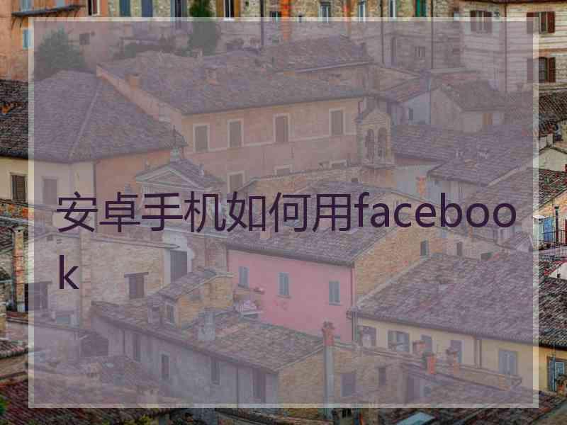 安卓手机如何用facebook