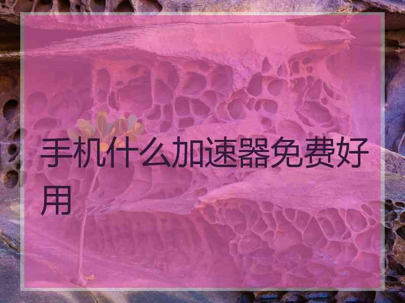 手机什么加速器免费好用