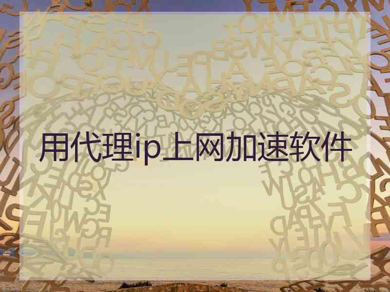 用代理ip上网加速软件