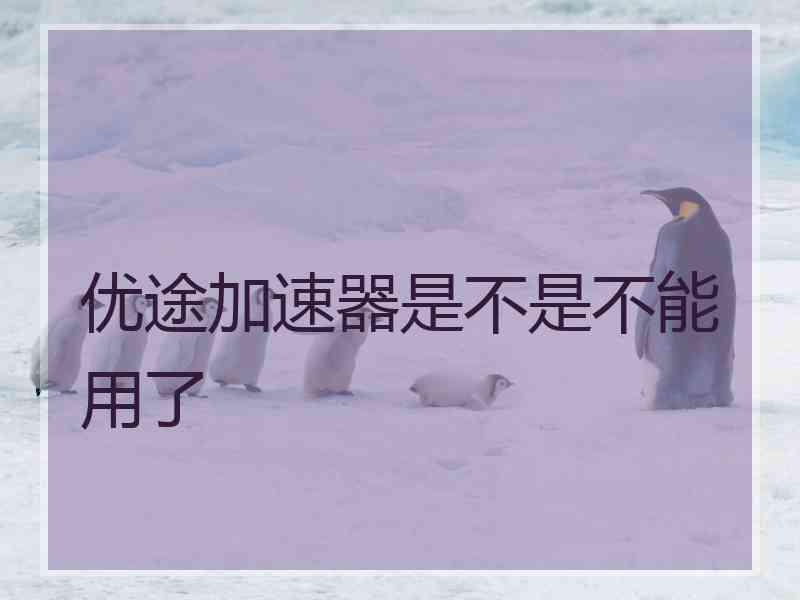 优途加速器是不是不能用了