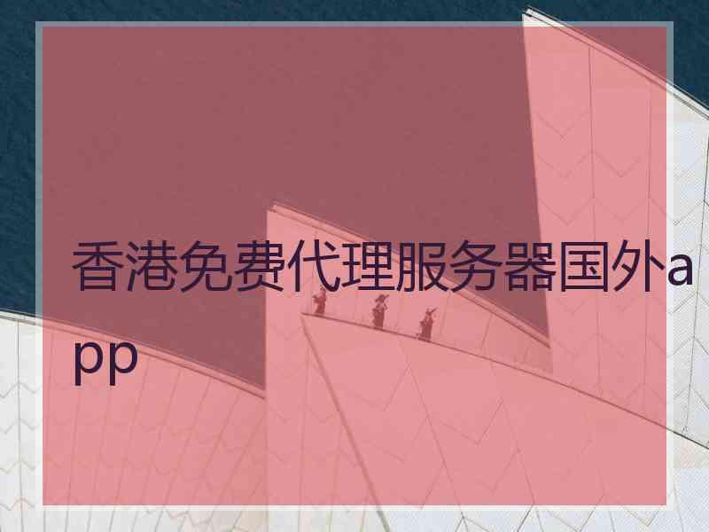香港免费代理服务器国外app