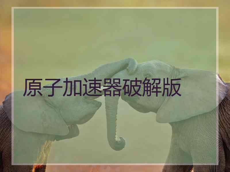 原子加速器破解版