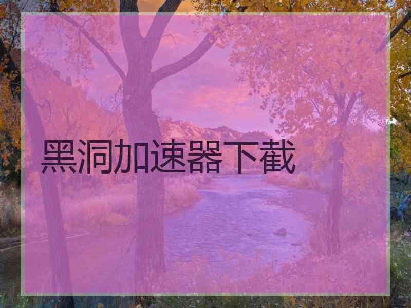 黑洞加速器下截
