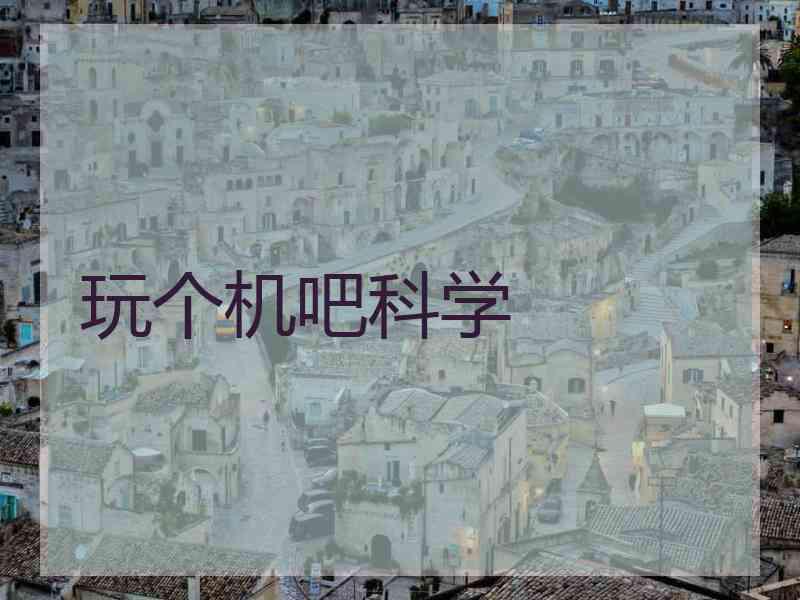 玩个机吧科学