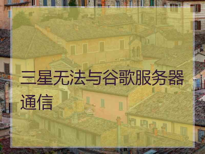 三星无法与谷歌服务器通信