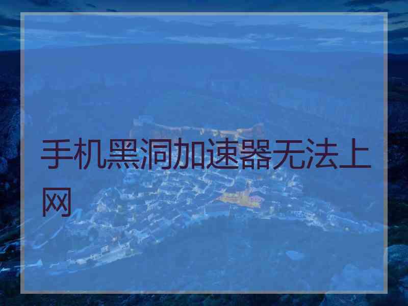 手机黑洞加速器无法上网