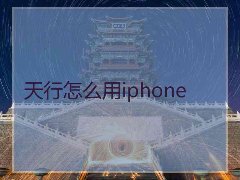天行怎么用iphone