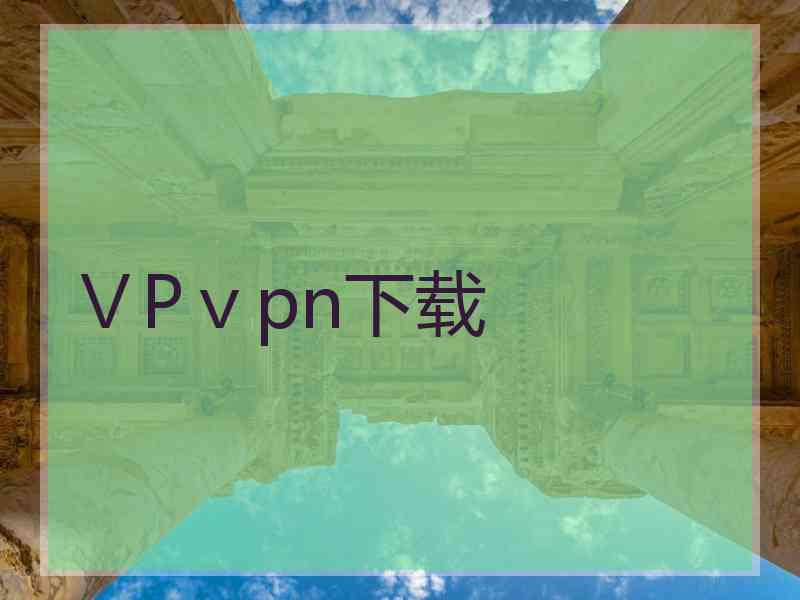 ⅤPⅴpn下载