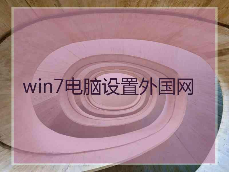 win7电脑设置外国网